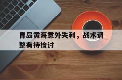 青岛黄海意外失利，战术调整有待检讨